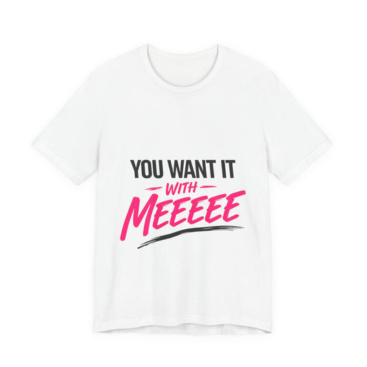 You Want It With Meeeee T‑Shirt – Funny Bold Graphic Tee for Content Creators & Fans