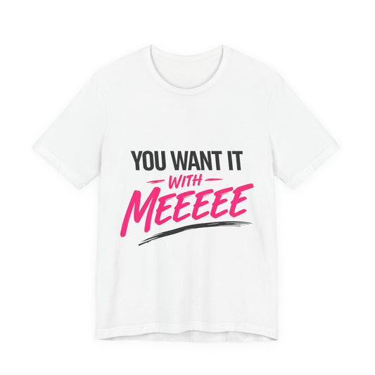 You Want It With Meeeee T‑Shirt – Funny Bold Graphic Tee for Content Creators & Fans