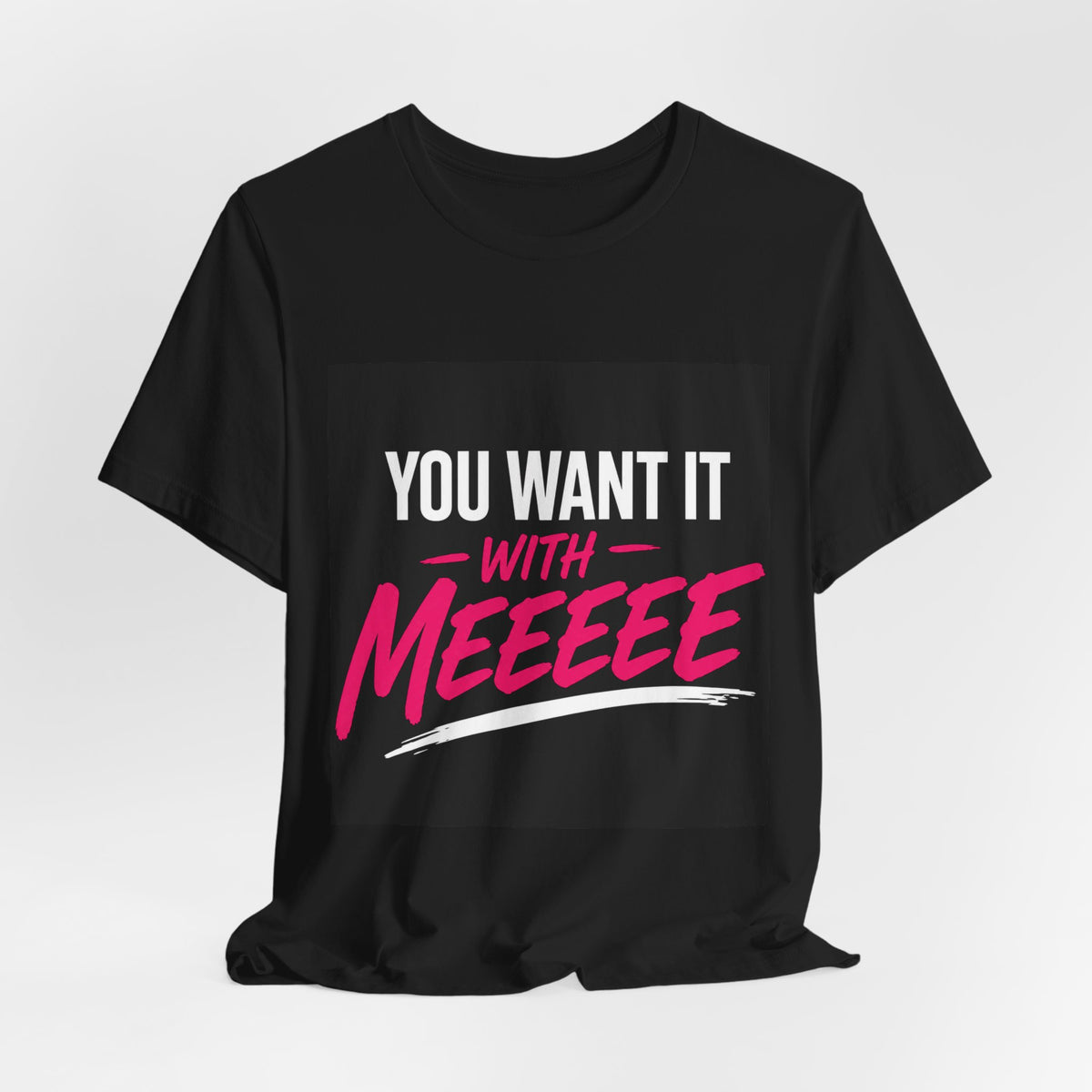 You Want It With Meeeee T‑Shirt – Funny Bold Graphic Tee for Content Creators & Fans