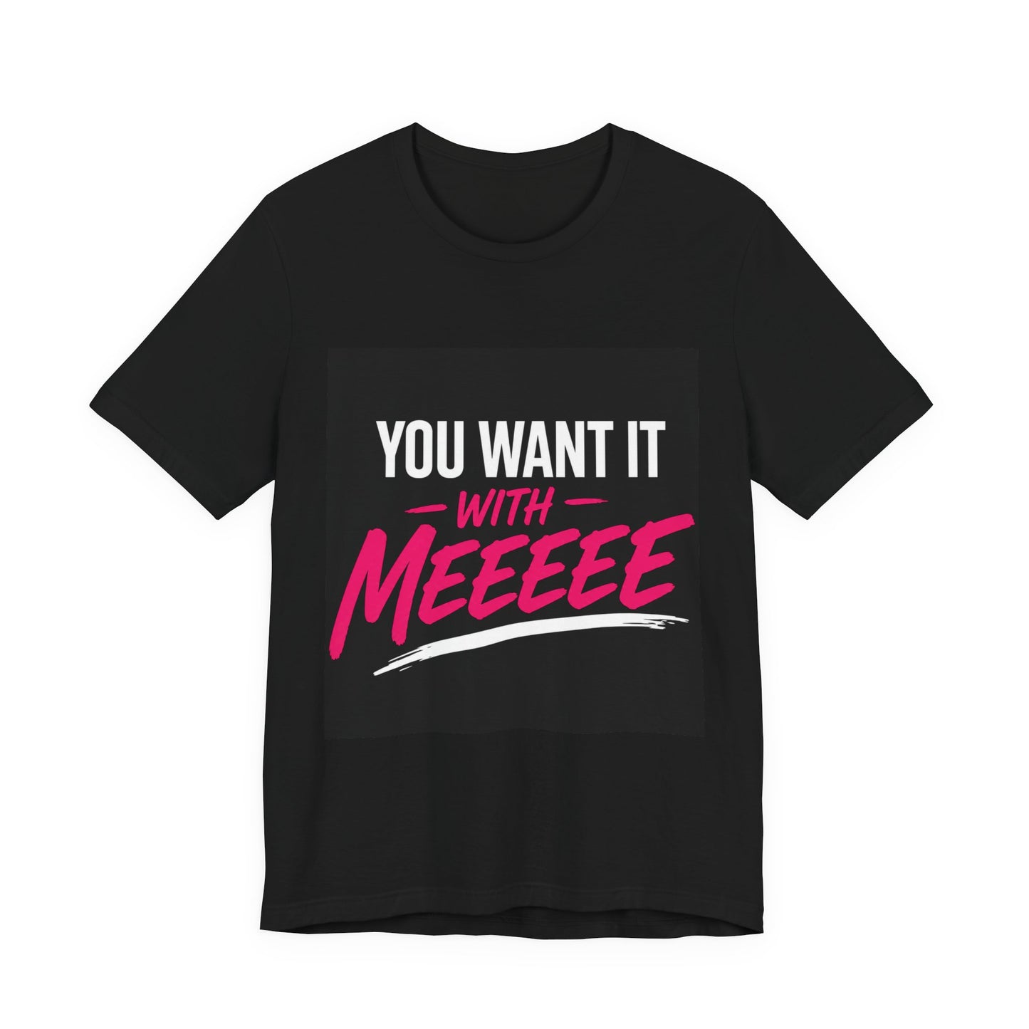 You Want It With Meeeee T‑Shirt – Funny Bold Graphic Tee for Content Creators & Fans